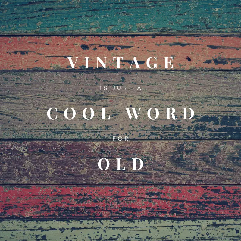 Vintage is just a cool word for old.